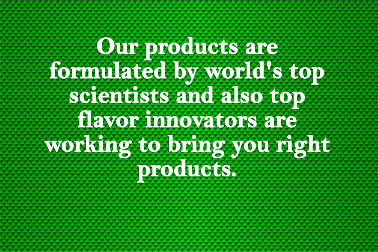 Our products are formulated by world’s top scientists and also top flavor innovators are working to bring you right products.